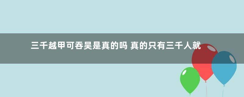 三千越甲可吞吴是真的吗 真的只有三千人就灭掉吴国吗